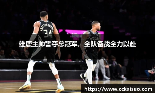 雄鹿主帅誓夺总冠军，全队备战全力以赴