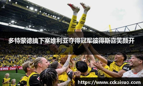 多特蒙德擒下塞维利亚夺得冠军彼得斯喜笑颜开