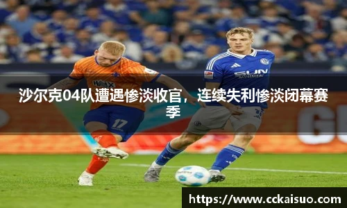 沙尔克04队遭遇惨淡收官，连续失利惨淡闭幕赛季