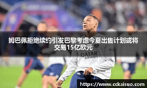 姆巴佩拒绝续约引发巴黎考虑今夏出售计划或将交易15亿欧元