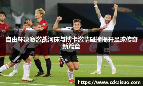 自由杯决赛激战河床与博卡激情碰撞揭开足球传奇新篇章