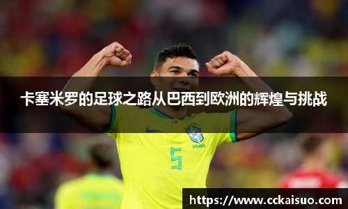 卡塞米罗的足球之路从巴西到欧洲的辉煌与挑战
